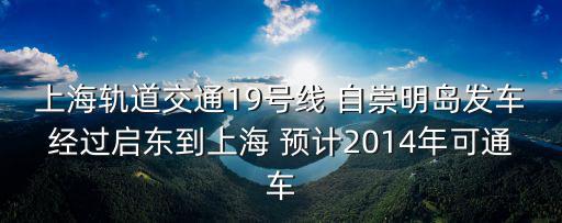 上海軌道交通19號線 自崇明島發(fā)車經(jīng)過啟東到上海 預(yù)計2014年可通車