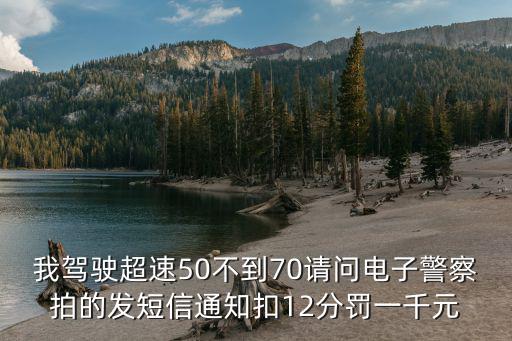 我駕駛超速50不到70請問電子警察拍的發(fā)短信通知扣12分罰一千元