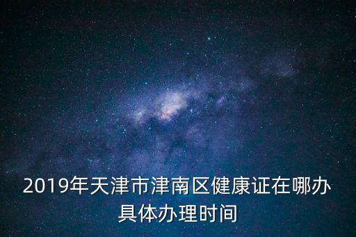 2019年天津市津南區健康證在哪辦具體辦理時間