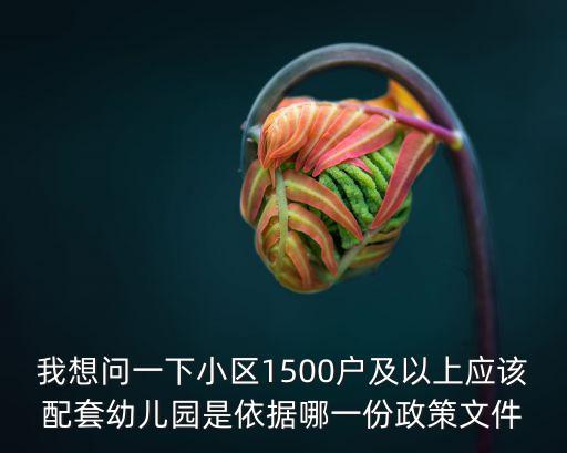 我想問一下小區1500戶及以上應該配套幼兒園是依據哪一份政策文件