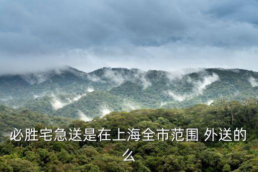 必勝宅急送是在上海全市范圍 外送的么