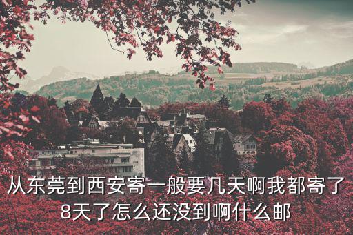 從東莞到西安寄一般要幾天啊我都寄了8天了怎么還沒到啊什么郵