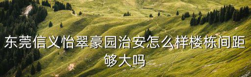 東莞信義怡翠豪園治安怎么樣樓棟間距夠大嗎