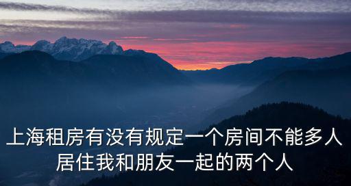 上海租房有沒有規定一個房間不能多人居住我和朋友一起的兩個人