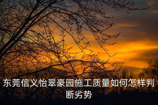 東莞信義怡翠豪園施工質量如何怎樣判斷劣勢