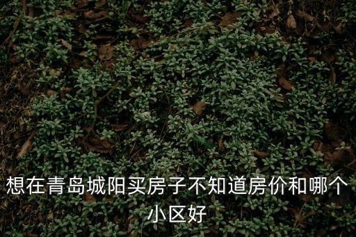 想在青島城陽買房子不知道房價和哪個小區好