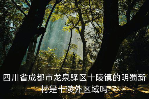 四川省成都市龍泉驛區(qū)十陵鎮(zhèn)的明蜀新村是十陵外區(qū)域嗎