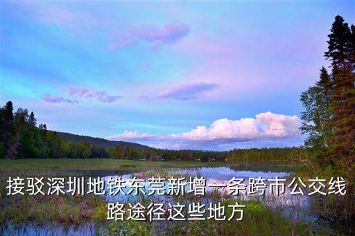 接駁深圳地鐵東莞新增一條跨市公交線路途徑這些地方