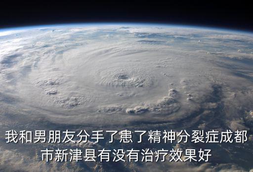 我和男朋友分手了患了精神分裂癥成都市新津縣有沒有治療效果好