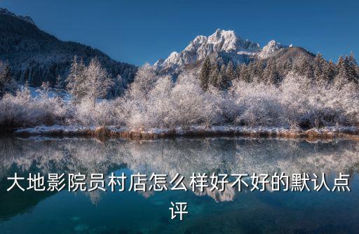 大地影院?jiǎn)T村店怎么樣好不好的默認(rèn)點(diǎn)評(píng)