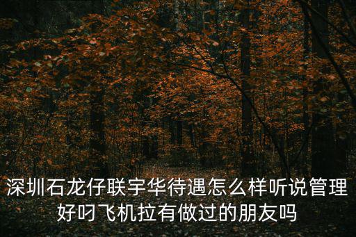 聯宇華深圳招聘，深圳石龍仔聯宇華待遇怎么樣聽說管理好叼飛機拉有做過的朋友嗎