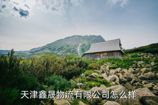 天津市開鑫物流公司，天津鑫匯物流有限公司怎么樣
