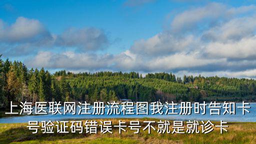 上海醫聯網注冊流程圖我注冊時告知卡號驗證碼錯誤卡號不就是就診卡