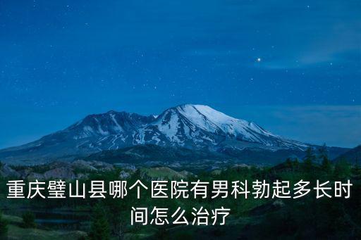 重慶璧山縣哪個醫院有男科勃起多長時間怎么治療