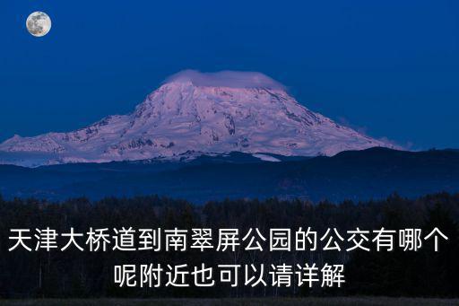 天津大橋道到南翠屏公園的公交有哪個呢附近也可以請詳解