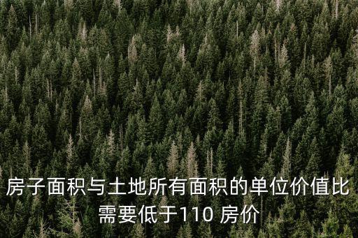 房子面積與土地所有面積的單位價值比需要低于110 房價