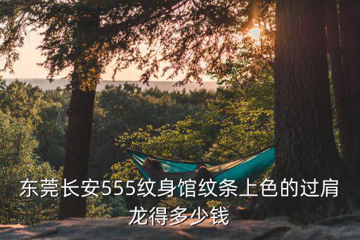 東莞長(zhǎng)安555紋身館紋條上色的過肩龍得多少錢