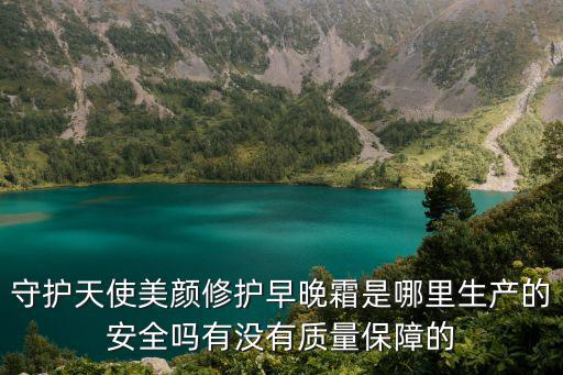 守護天使美顏修護早晚霜是哪里生產的安全嗎有沒有質量保障的