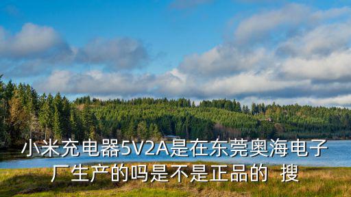 小米充電器5V2A是在東莞奧海電子廠生產(chǎn)的嗎是不是正品的  搜