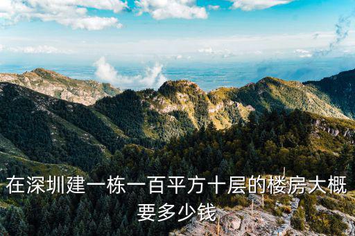 深圳建百一，在深圳建一棟一百平方十層的樓房大概要多少錢