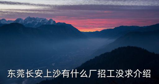 東莞長安上沙有什么廠招工沒求介紹