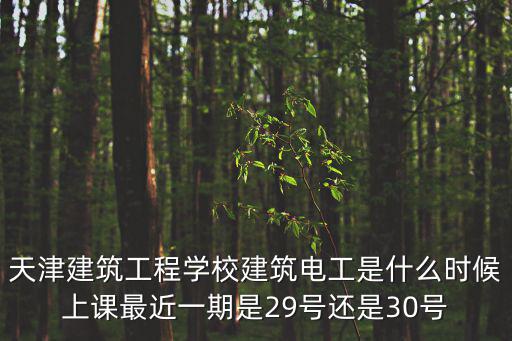 天津建筑工程學校建筑電工是什么時候上課最近一期是29號還是30號