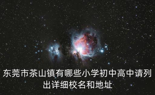 東莞茶山高級中學，東莞市茶山鎮(zhèn)有哪些小學初中高中請列出詳細校名和地址