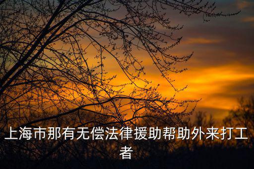 上海市那有無償法律援助幫助外來打工者