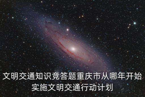文明交通知識競答題重慶市從哪年開始實施文明交通行動計劃