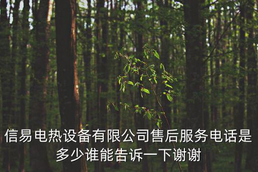 信易電熱設備有限公司售后服務電話是多少誰能告訴一下謝謝