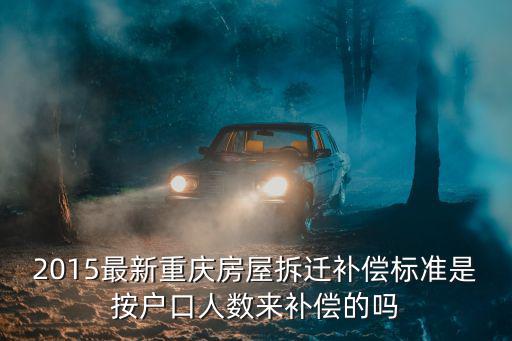 2015最新重慶房屋拆遷補償標準是按戶口人數來補償的嗎