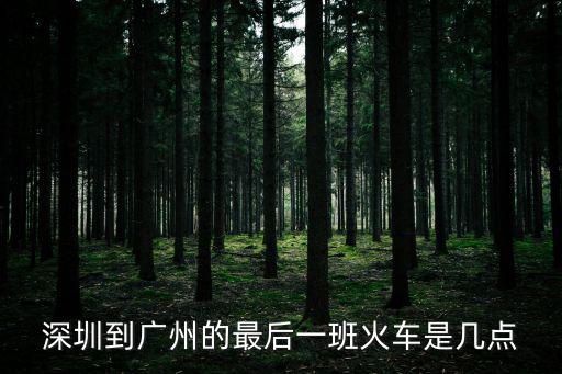 深圳到廣州的最后一班火車是幾點