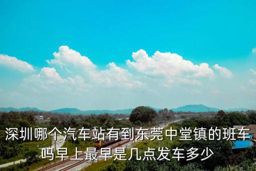 深圳哪個汽車站有到東莞中堂鎮的班車嗎早上最早是幾點發車多少