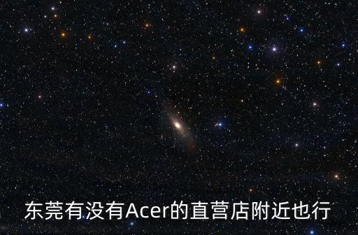 東莞有沒有Acer的直營店附近也行