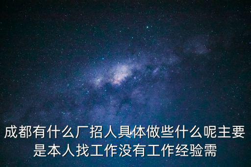成都有什么廠招人具體做些什么呢主要是本人找工作沒有工作經驗需
