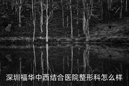 深圳福華美容哪家醫(yī)院好，深圳福華中西結合醫(yī)院整形科怎么樣