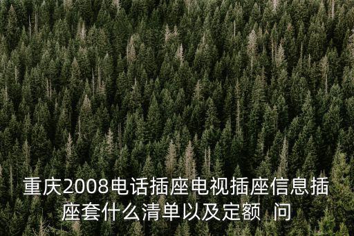 重慶2008電話插座電視插座信息插座套什么清單以及定額  問(wèn)