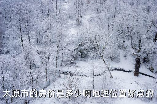 太原市的房價是多少啊地理位置好點的