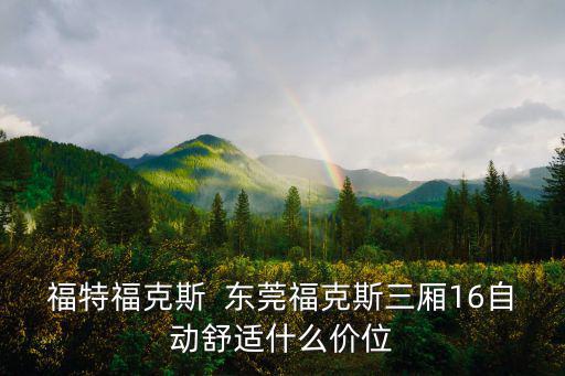福特福克斯  東莞福克斯三廂16自動(dòng)舒適什么價(jià)位