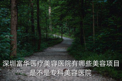 深圳富華醫療美容醫院有哪些美容項目是不是專科美容醫院