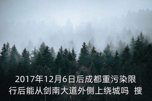 2017年12月6日后成都重污染限行后能從劍南大道外側上繞城嗎  搜