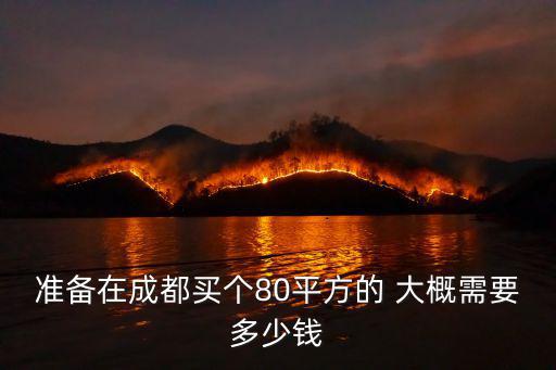 準(zhǔn)備在成都買(mǎi)個(gè)80平方的 大概需要多少錢(qián)