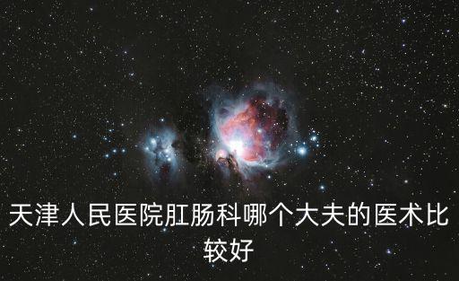 天津人民醫院肛腸科哪個大夫的醫術比較好