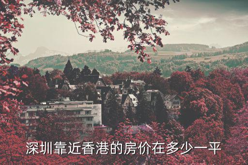 深圳靠近香港的房?jī)r(jià)在多少一平