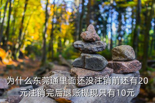 為什么東莞通里面還沒注銷前還有20元注銷完后退賬提現只有10元