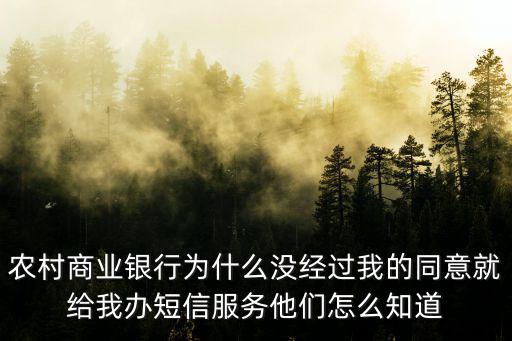 農村商業銀行為什么沒經過我的同意就給我辦短信服務他們怎么知道