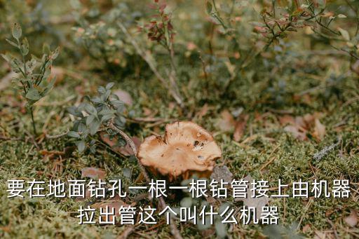 要在地面鉆孔一根一根鉆管接上由機器拉出管這個叫什么機器
