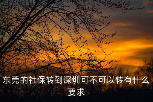 東莞的社保轉到深圳可不可以轉有什么要求