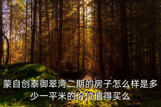 蒙自創(chuàng)泰御翠灣二期的房子怎么樣是多少一平米的價位值得買么
