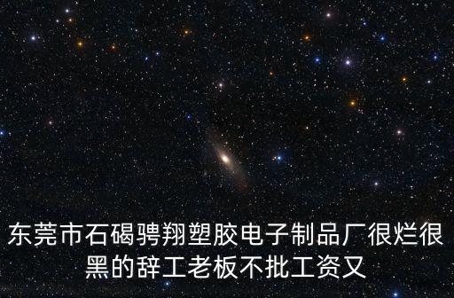 東莞市石碣騁翔塑膠電子制品廠很爛很黑的辭工老板不批工資又